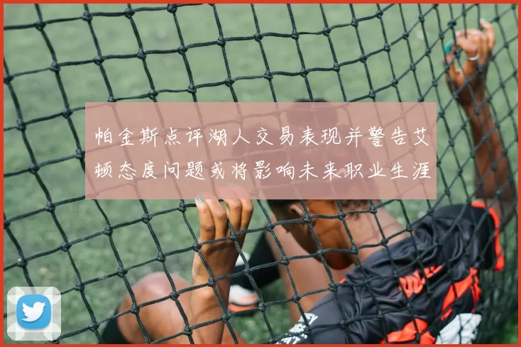 帕金斯点评湖人交易表现并警告艾顿态度问题或将影响未来职业生涯