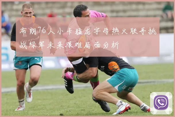 布朗76人小卡猛龙字母热火联手挑战绿军未来艰难局面分析