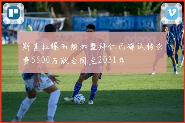 斯基拉曝布朗加盟拜仁已确认转会费5500万欧合同至2031年