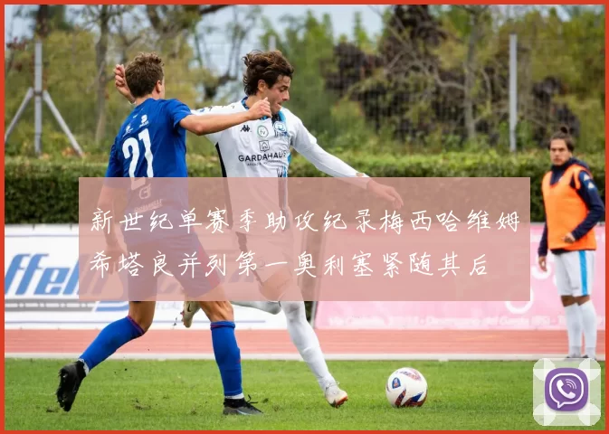 新世纪单赛季助攻纪录梅西哈维姆希塔良并列第一奥利塞紧随其后