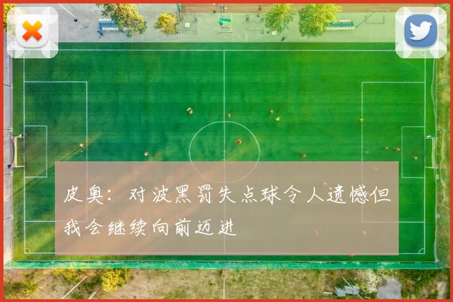 皮奥：对波黑罚失点球令人遗憾但我会继续向前迈进