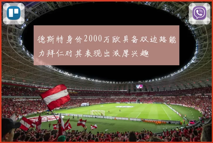 德斯特身价2000万欧具备双边路能力拜仁对其表现出浓厚兴趣