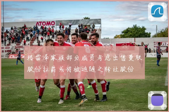 格雷泽家族部分成员考虑出售曼联股份拉爵或将被迫随之转让股份