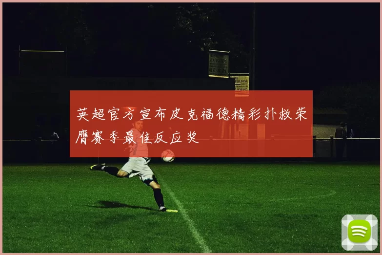 英超官方宣布皮克福德精彩扑救荣膺赛季最佳反应奖