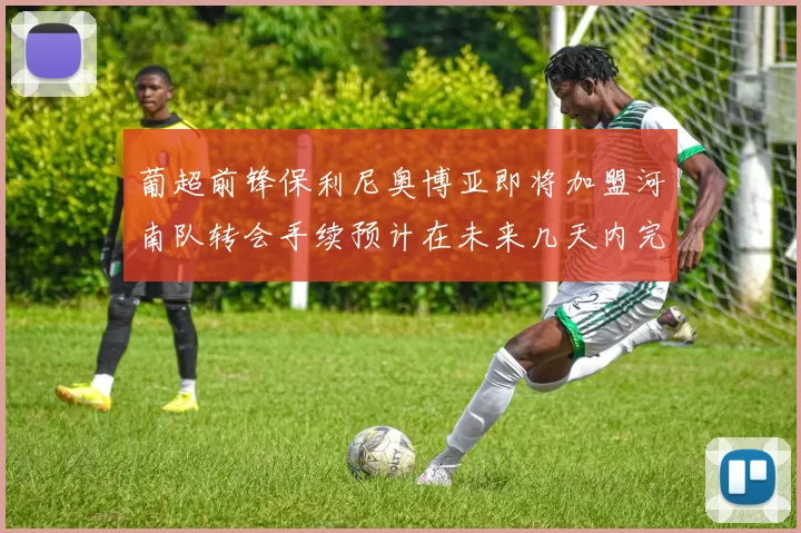葡超前锋保利尼奥博亚即将加盟河南队转会手续预计在未来几天内完成