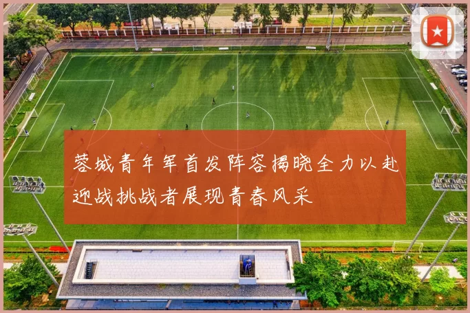 蓉城青年军首发阵容揭晓全力以赴迎战挑战者展现青春风采