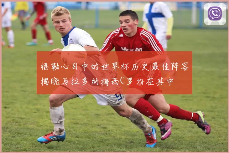 福勒心目中的世界杯历史最佳阵容揭晓马拉多纳梅西C罗均在其中