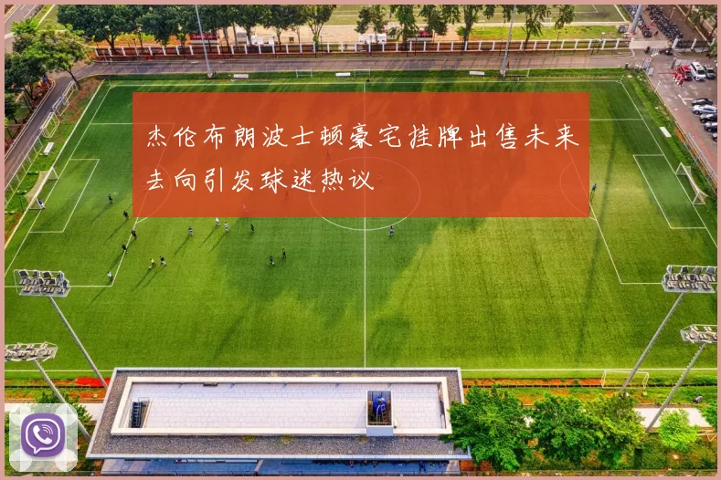 杰伦布朗波士顿豪宅挂牌出售未来去向引发球迷热议